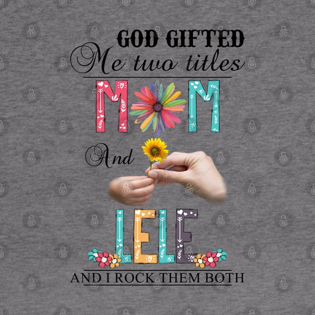 God Gifted Me Two Titles Mom And Lele And I Rock Them Both Wildflowers Valentines Mothers Day by KIMIKA